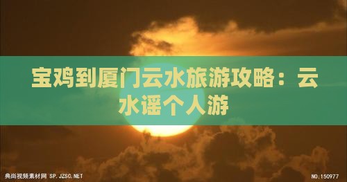 宝鸡到厦门云水谣个人游