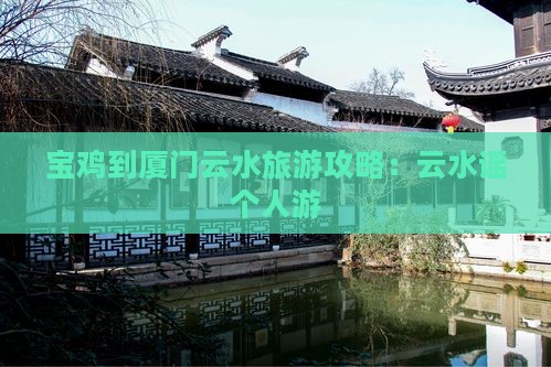 宝鸡到厦门云水谣个人游