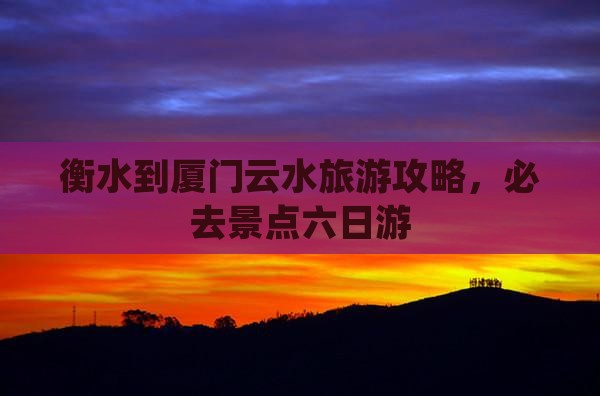 衡水到厦门云水谣六日游