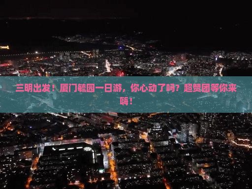 三明去厦门毓园大型旅游团