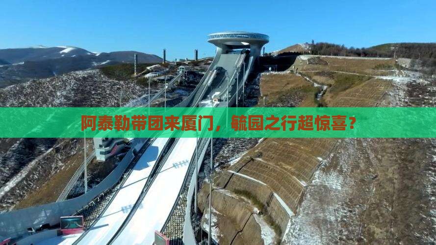 阿泰勒到厦门毓园团体旅游