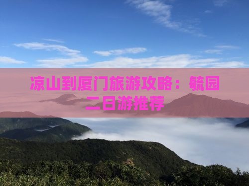 凉山到厦门毓园二日游