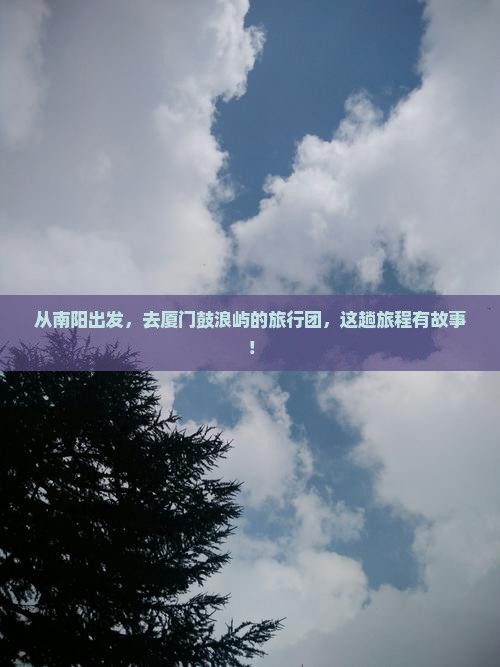 南阳去厦门鼓浪屿大型旅游团 南阳去厦门鼓浪屿大型旅游团