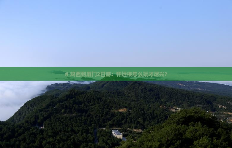 鸡西到厦门怀远楼二日游 鸡西到厦门怀远楼二日游