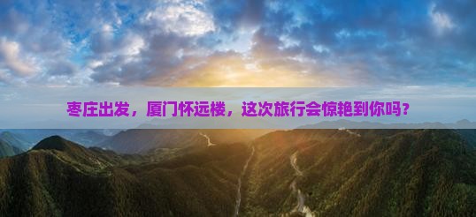枣庄到厦门怀远楼旅游