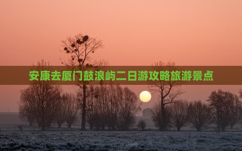 安康去厦门鼓浪屿二日游