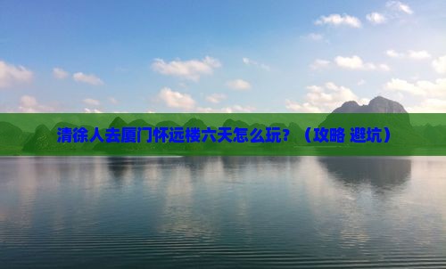 清徐去厦门怀远楼六日游