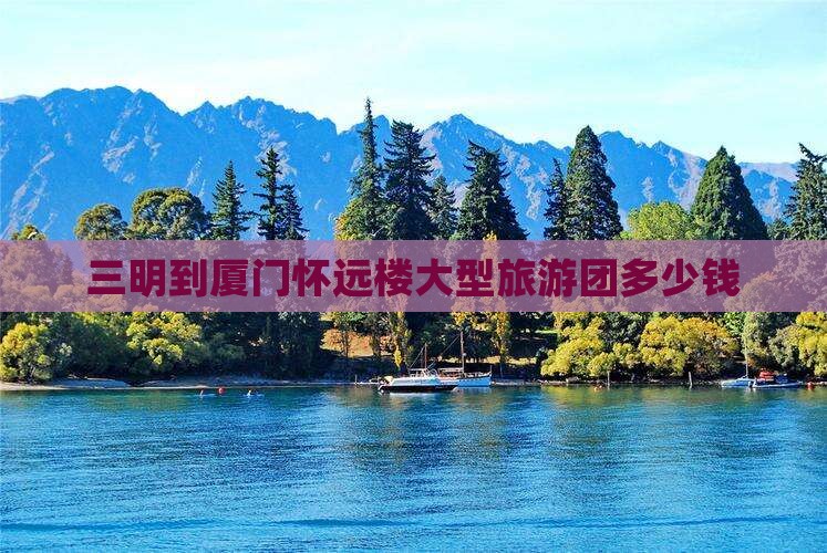 三明到厦门怀远楼大型旅游团