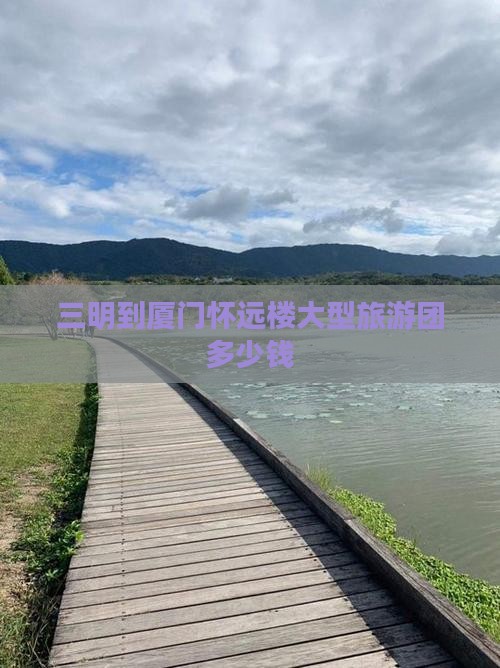 三明到厦门怀远楼大型旅游团