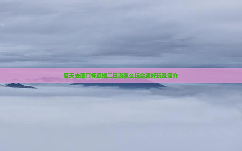 夏天去厦门怀远楼二日游