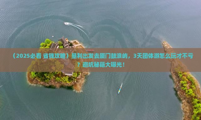 垦利到厦门鼓浪屿团体旅游