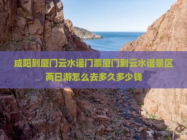 咸阳到厦门云水谣门票