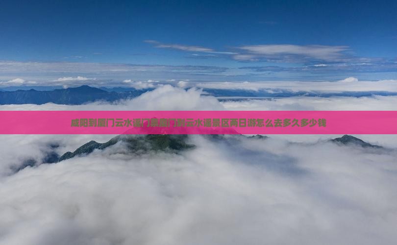 咸阳到厦门云水谣门票