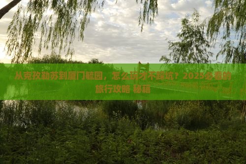 克孜勒苏到厦门毓园哪里玩