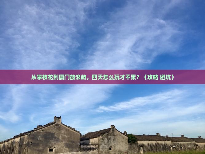 攀枝花去厦门鼓浪屿四日游