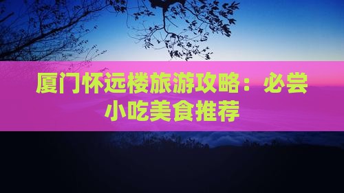 临沧去厦门怀远楼旅游小吃