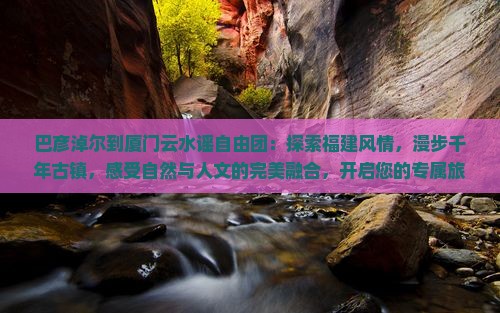 巴彦淖尔到厦门云水谣自由团
