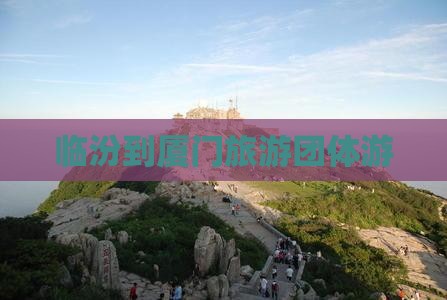 临汾到厦门毓园团体旅游
