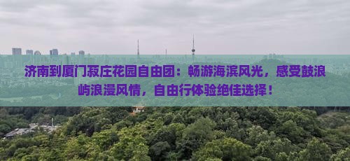 济南到厦门菽庄花园自由团