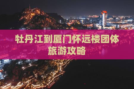 牡丹江到厦门怀远楼团体旅游