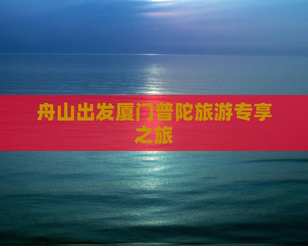 舟山出发厦门普陀旅游专享之旅