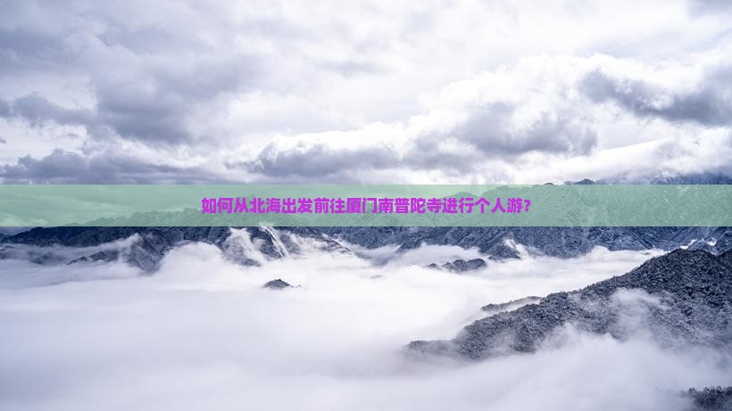 如何从北海出发前往厦门南普陀寺进行个人游？