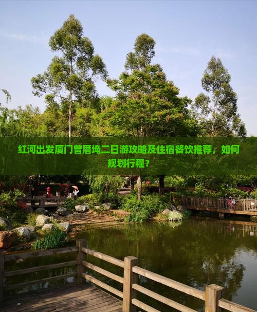 红河出发厦门曾厝埯二日游攻略及住宿餐饮推荐，如何规划行程？