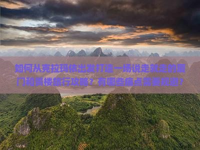 如何从克拉玛依出发打造一场说走就走的厦门和贵楼旅行攻略？有哪些痛点需要规避？