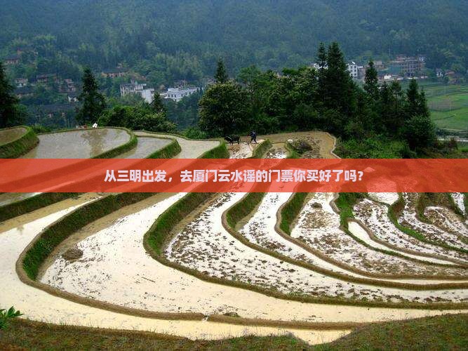 从三明出发，去厦门云水谣的门票你买好了吗？