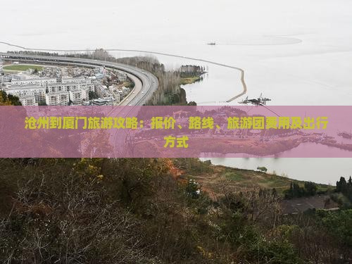 沧州到厦门旅游攻略：报价、路线、旅游团费用及出行方式