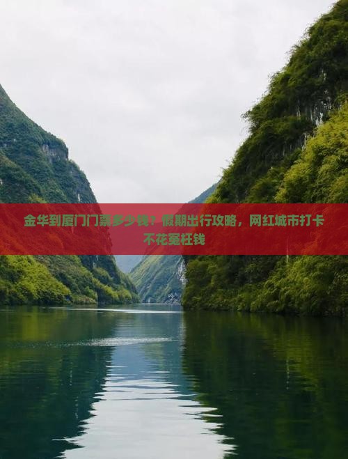 金华到厦门门票多少钱？假期出行攻略，网红城市打卡不花冤枉钱