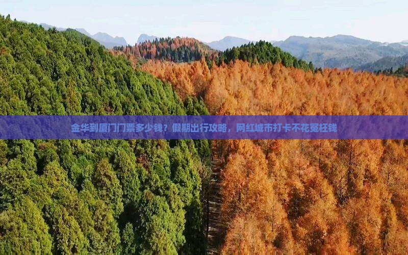 金华到厦门门票多少钱？假期出行攻略，网红城市打卡不花冤枉钱