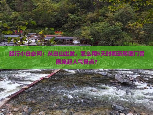 旅行小白必问：从白山出发，怎么用5天时间玩转厦门曾厝埯超人气景点？