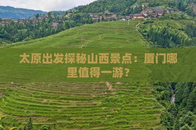 太原出发探秘山西景点：厦门哪里值得一游？