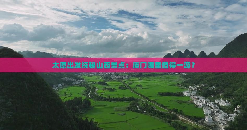 太原出发探秘山西景点：厦门哪里值得一游？
