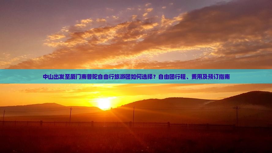 中山出发至厦门南普陀自由行旅游团如何选择？自由团行程、费用及预订指南