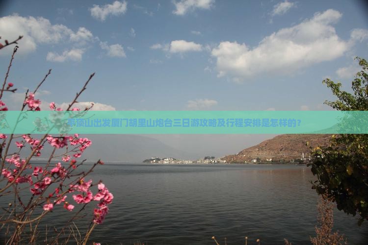 平顶山出发厦门胡里山炮台三日游攻略及行程安排是怎样的? 平顶山出发厦门胡里山炮台三日游攻略及行程安排是怎样的?