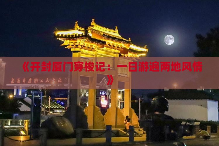 《开封厦门穿梭记：一日游遍两地风情》