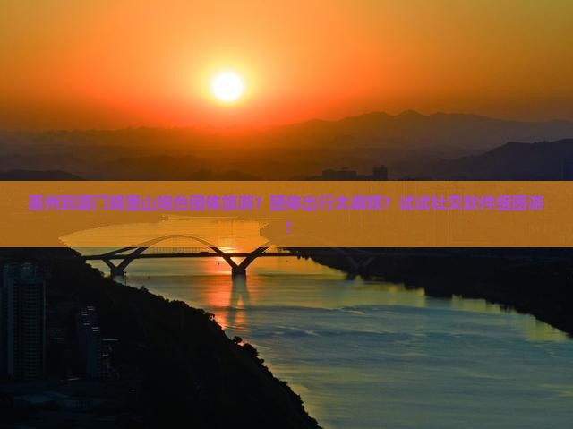 惠州到厦门胡里山炮台团体旅游？团体出行太麻烦？试试社交软件组团游！
