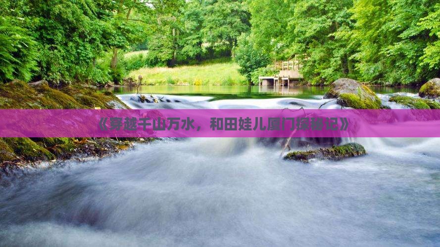 《穿越千山万水，和田娃儿厦门探秘记》