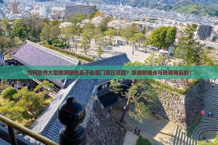 为何焦作大型旅游团热衷于赴厦门菽庄花园？旅游新痛点与热词背后的！