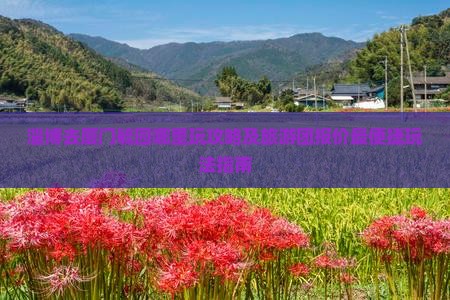 淄博去厦门毓园哪里玩攻略及旅游团报价最便捷玩法指南