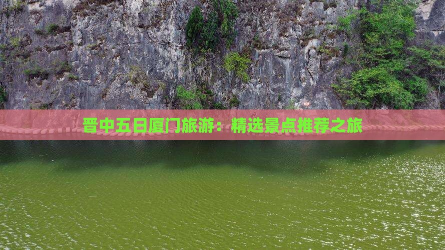 晋中五日厦门旅游：精选景点推荐之旅