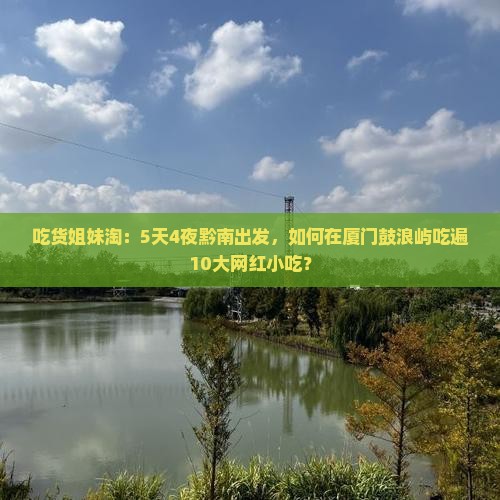 吃货姐妹淘：5天4夜黔南出发，如何在厦门鼓浪屿吃遍10大网红小吃？