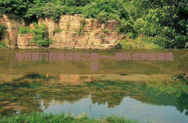 毕节厦门贵楼探秘之旅——团队定制旅游盛宴
