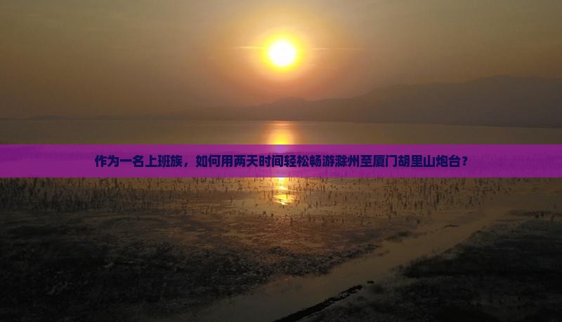 滁州去厦门胡里山炮台二日游