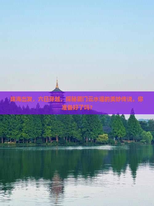 珠海到厦门云水谣六日游