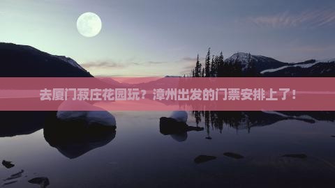 漳州到厦门菽庄花园门票