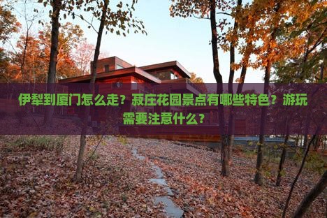 伊犁到厦门菽庄花园景点