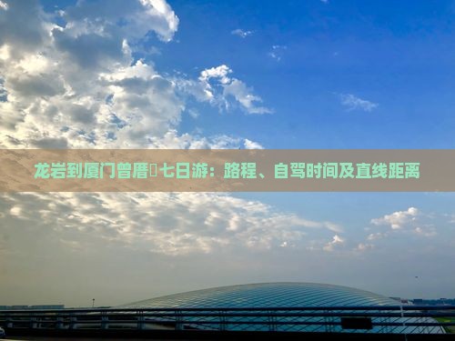 龙岩到厦门曾厝埯七日游